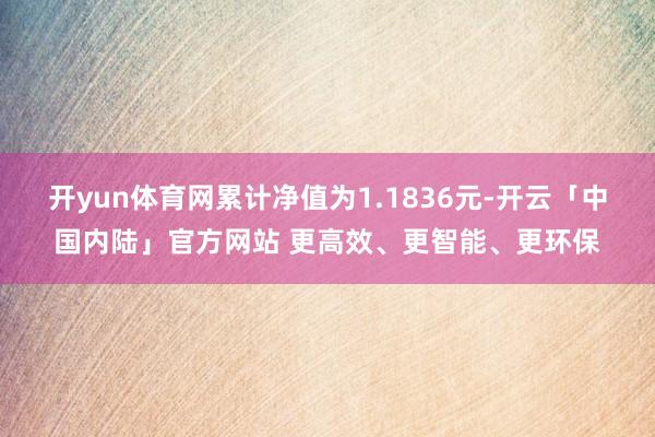 开yun体育网累计净值为1.1836元-开云「中国内陆」官方网站 更高效、更智能、更环保