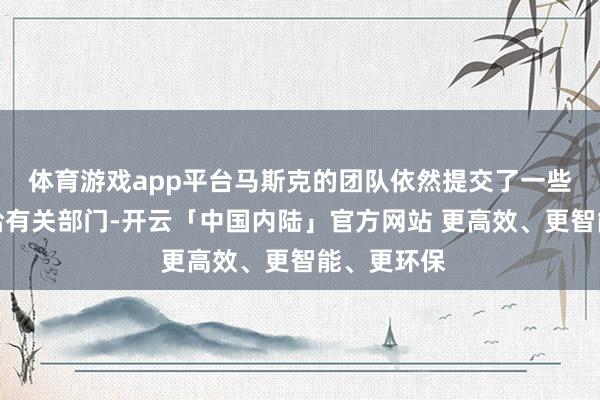 体育游戏app平台马斯克的团队依然提交了一些拜访限制给有关部门-开云「中国内陆」官方网站 更高效、更智能、更环保