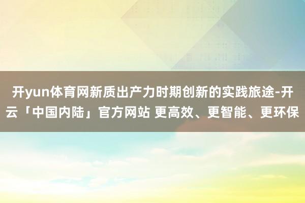 开yun体育网新质出产力时期创新的实践旅途-开云「中国内陆」官方网站 更高效、更智能、更环保
