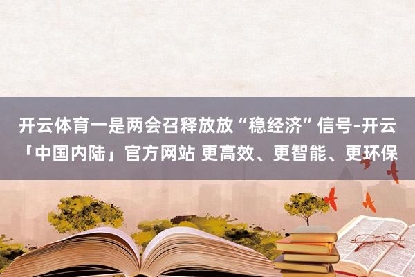 开云体育一是两会召释放放“稳经济”信号-开云「中国内陆」官方网站 更高效、更智能、更环保