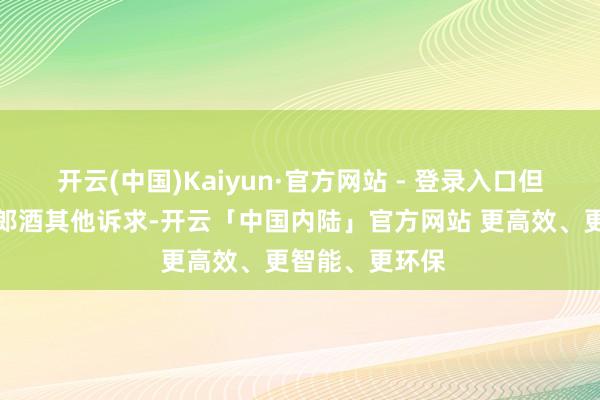 开云(中国)Kaiyun·官方网站 - 登录入口但法院并未赈济郎酒其他诉求-开云「中国内陆」官方网站 更高效、更智能、更环保